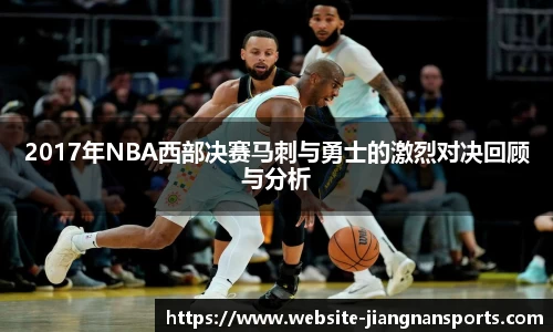2017年NBA西部决赛马刺与勇士的激烈对决回顾与分析