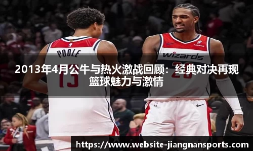 2013年4月公牛与热火激战回顾：经典对决再现篮球魅力与激情